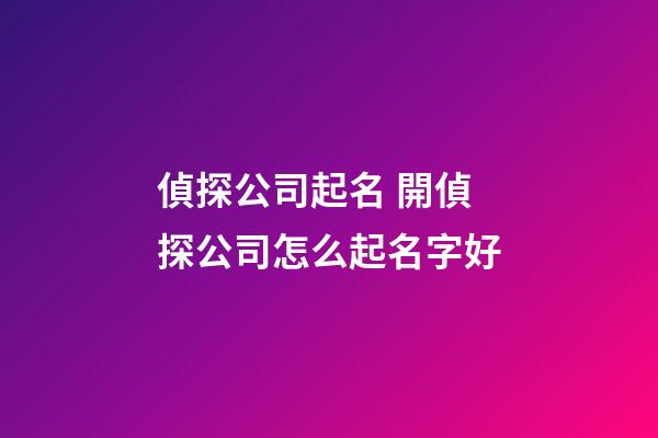 偵探公司起名 開偵探公司怎么起名字好-第1張-公司起名-玄機派
